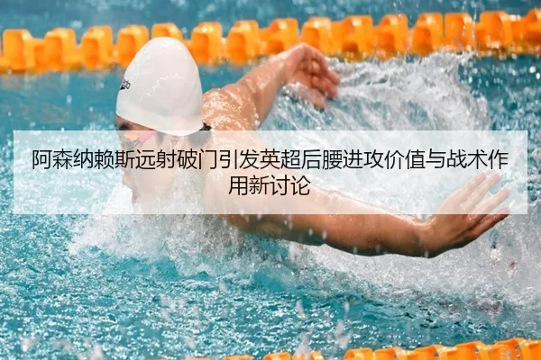 阿森纳赖斯远射破门引发英超后腰进攻价值与战术作用新讨论