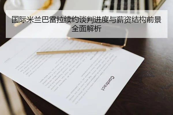 国际米兰巴雷拉续约谈判进度与薪资结构前景全面解析